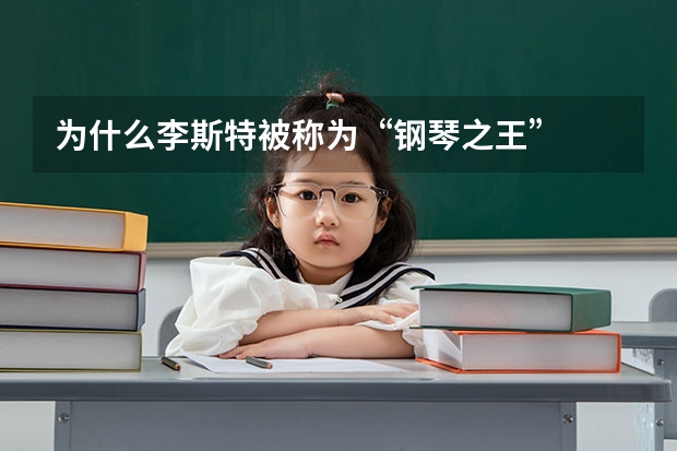 为什么李斯特被称为“钢琴之王”