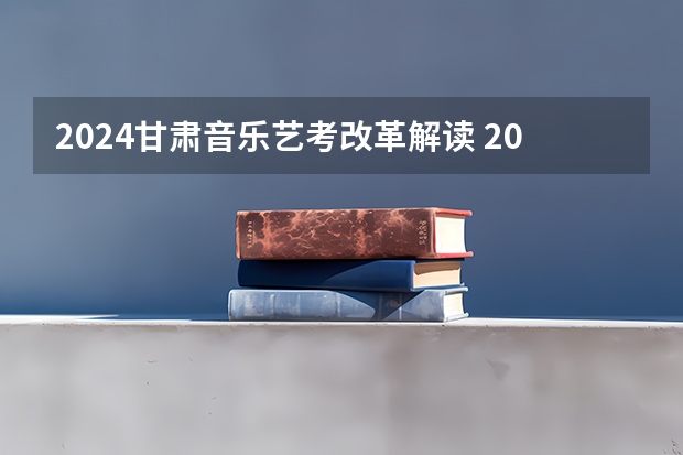 2024甘肃音乐艺考改革解读 2024年音乐艺考政策