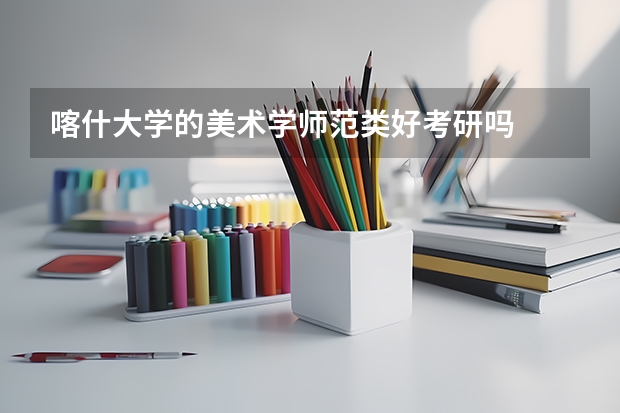 喀什大学的美术学师范类好考研吗