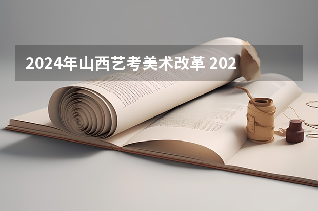 2024年山西艺考美术改革 2024美术生高考新政策