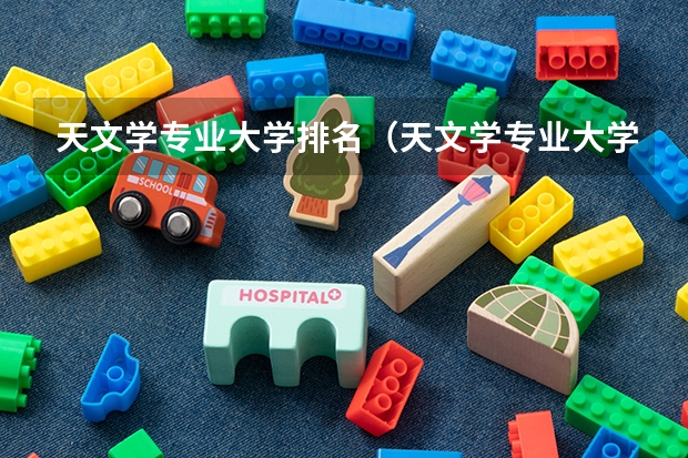 天文学专业大学排名（天文学专业大学排名）