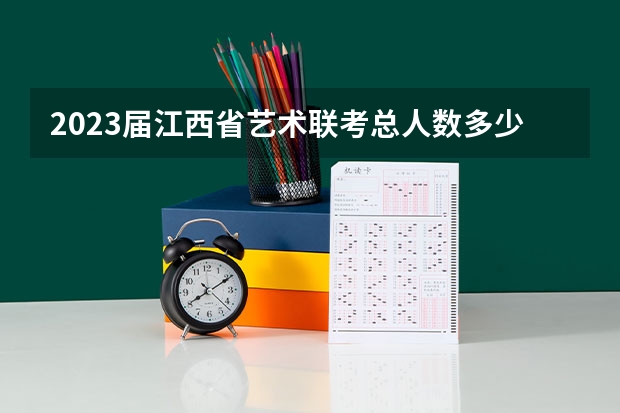 2023届江西省艺术联考总人数多少人？
