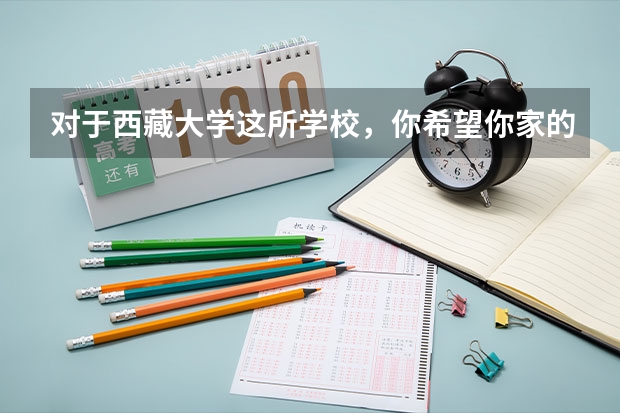 对于西藏大学这所学校，你希望你家的孩子去这所学校吗？