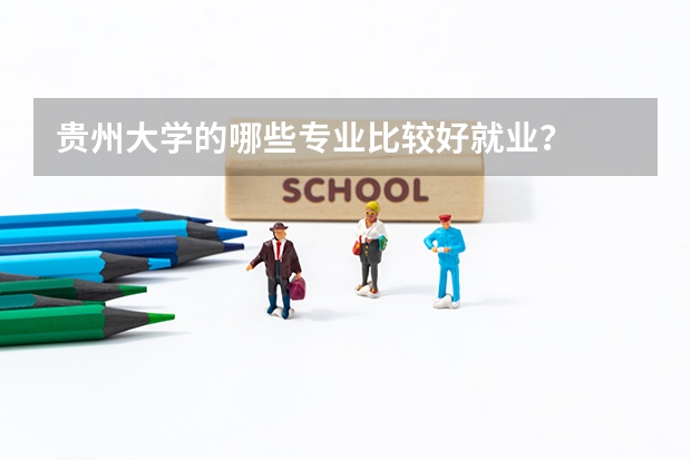 贵州大学的哪些专业比较好就业？