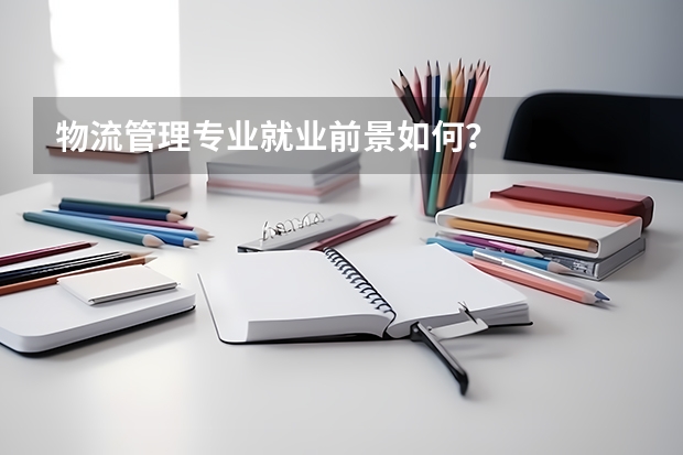 物流管理专业就业前景如何？