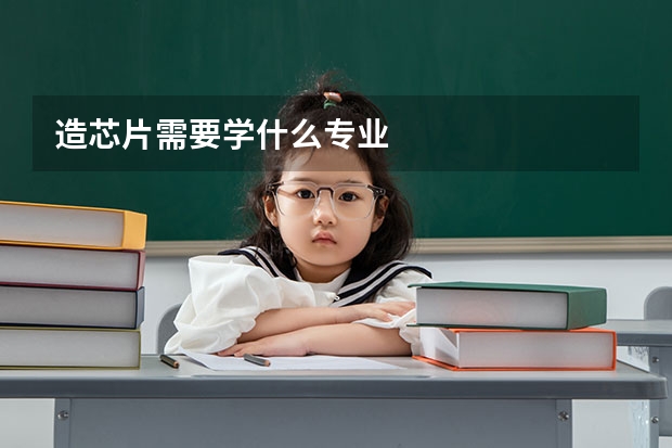 造芯片需要学什么专业