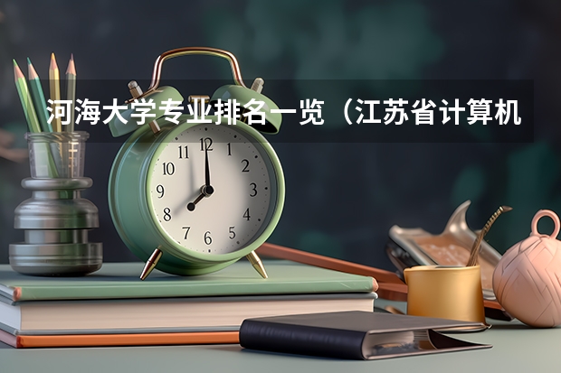 河海大学专业排名一览（江苏省计算机专业大学排名）