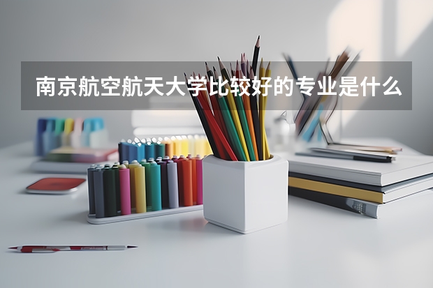 南京航空航天大学比较好的专业是什么