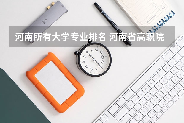 河南所有大学专业排名 河南省高职院校按专业大类分全国排名前20%优质院校名单（二）全？