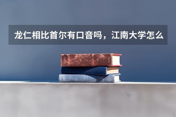 龙仁相比首尔有口音吗,江南大学怎么样