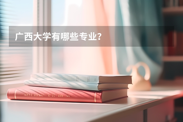 广西大学有哪些专业?