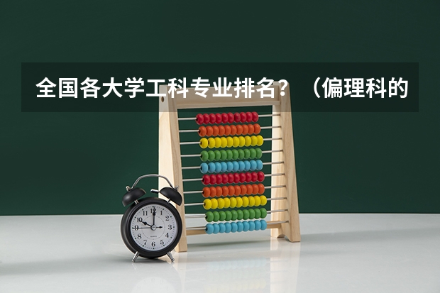 全国各大学工科专业排名?(偏理科的大学排名)