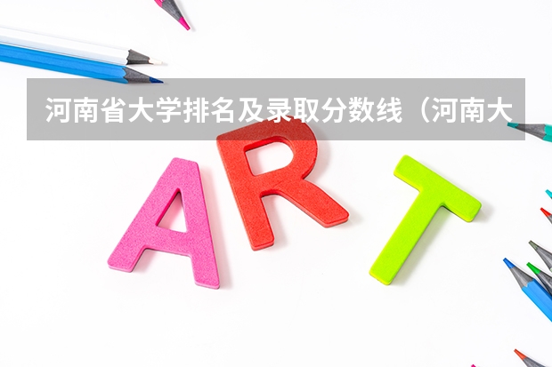 河南省大学排名及录取分数线（河南大学的王牌专业排名）