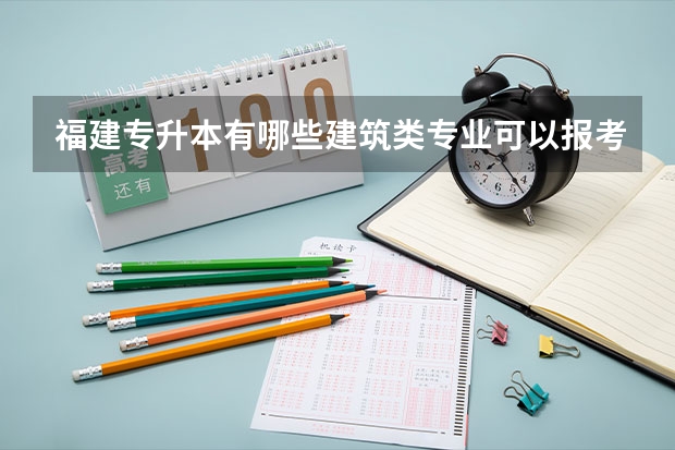 福建专升本有哪些建筑类专业可以报考？毕业后可以干什么？