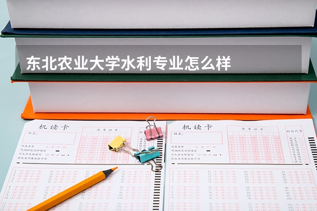 东北农业大学水利专业怎么样