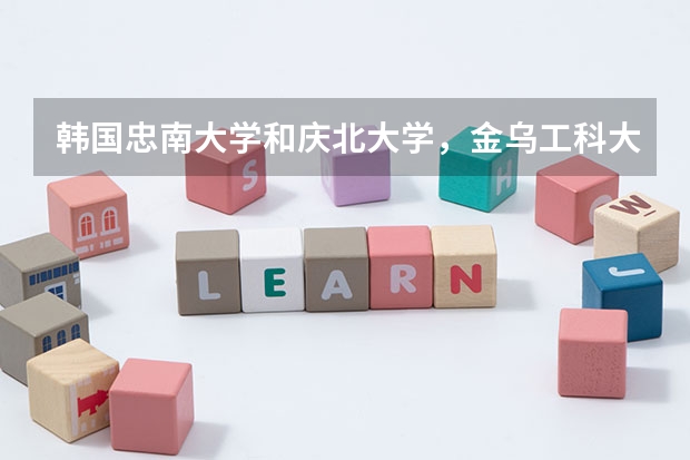 韩国忠南大学和庆北大学,金乌工科大学哪个好
