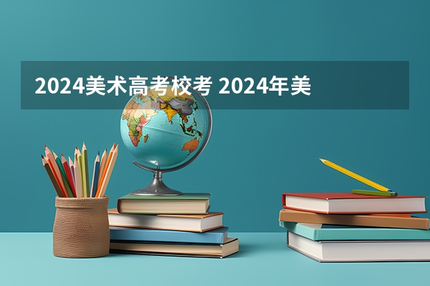 2024美术高考校考 2024年美院校考时间