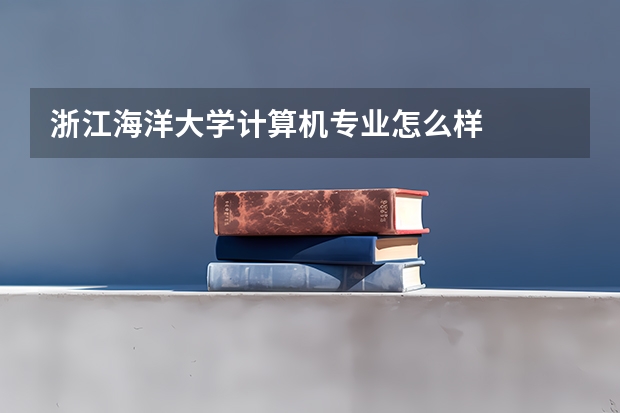 浙江海洋大学计算机专业怎么样