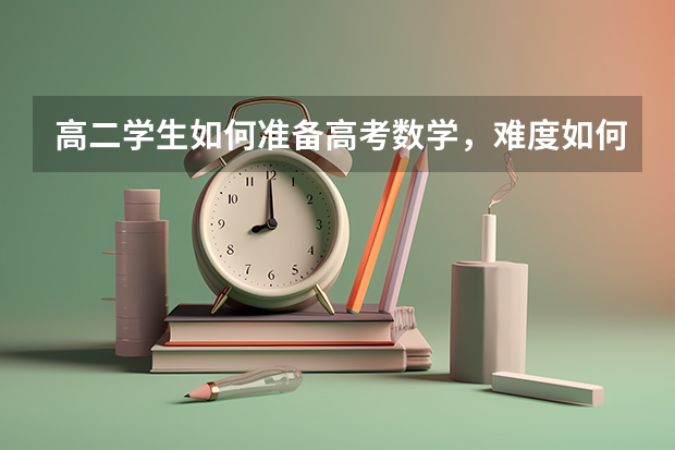 高二学生如何准备高考数学,难度如何呢?