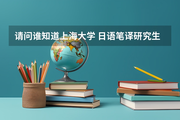 请问谁知道上海大学 日语笔译研究生怎么样?毕业的就业趋势,去向怎么样?谢谢。