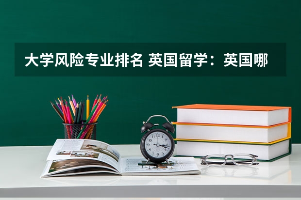 大学风险专业排名 英国留学：英国哪所大学的金融专业比较好