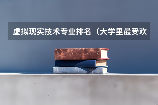 虚拟现实技术专业排名（大学里最受欢迎10个设计类专业）