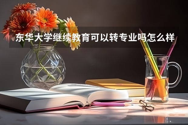 东华大学继续教育可以转专业吗怎么样？