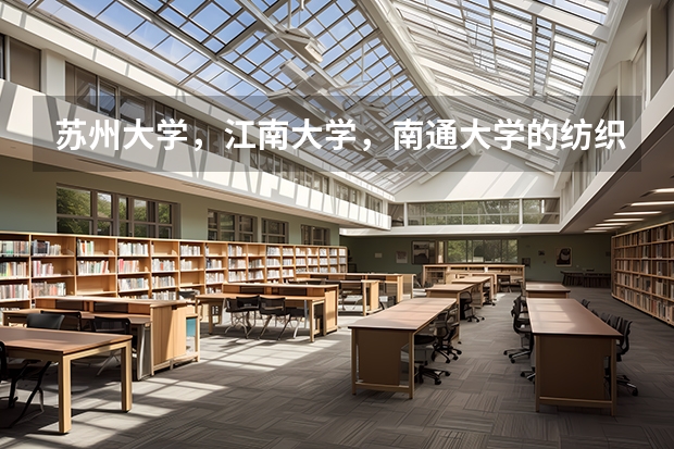 苏州大学,江南大学,南通大学的纺织工程硕士点都怎么样?