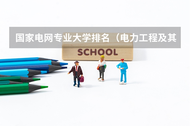 国家电网专业大学排名（电力工程及其自动化学校排名）