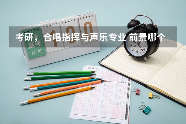 考研，合唱指挥与声乐专业 前景哪个更好？