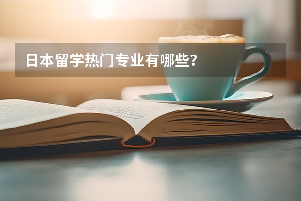 日本留学热门专业有哪些?
