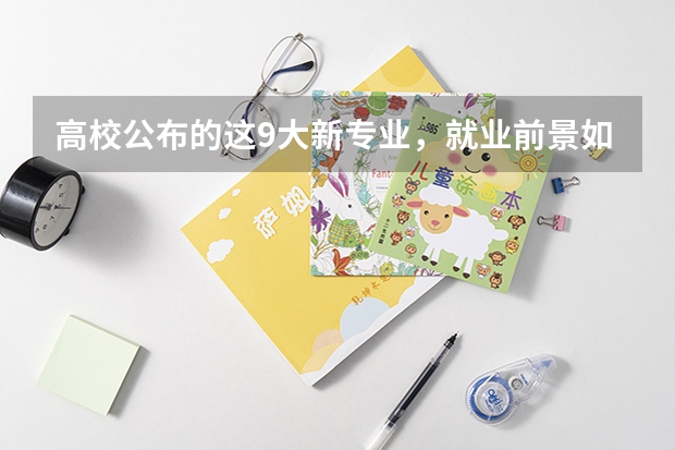 高校公布的这9大新专业，就业前景如何？
