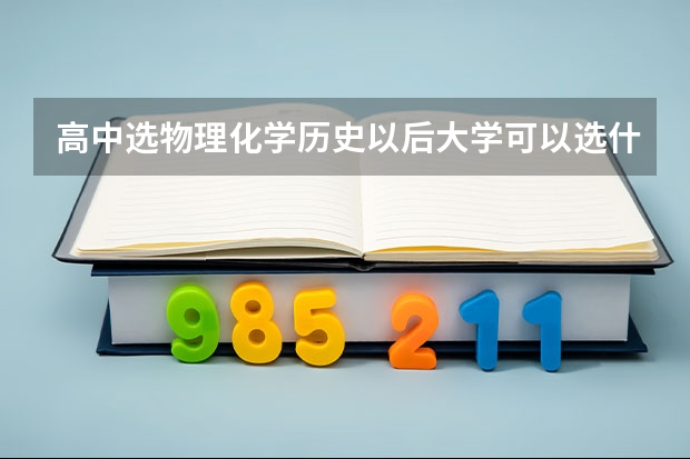 高中选物理化学历史以后大学可以选什么专业？
