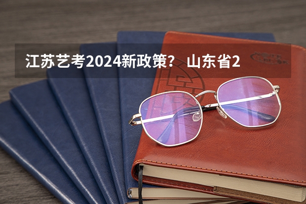 江苏艺考2024新政策？ 山东省2024艺考政策