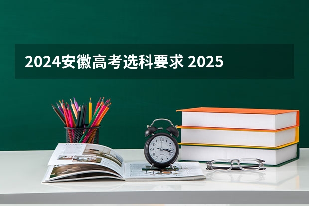 2024安徽高考选科要求 2025高考选科要求