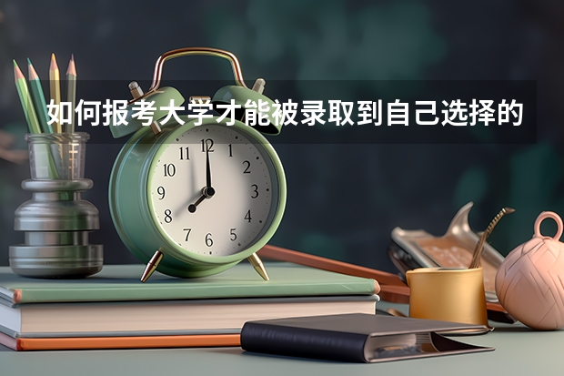 如何报考大学才能被录取到自己选择的专业