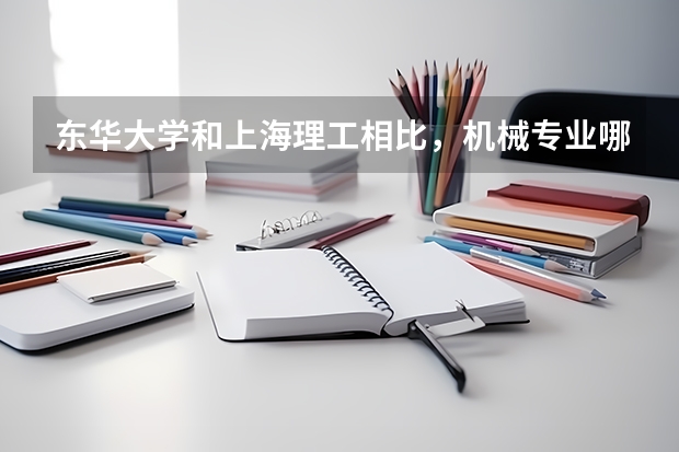 东华大学和上海理工相比，机械专业哪个好？