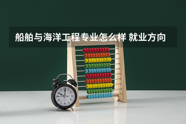 船舶与海洋工程专业怎么样 就业方向有哪些