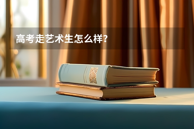 高考走艺术生怎么样?