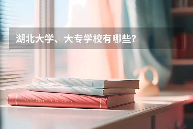 湖北大学、大专学校有哪些?