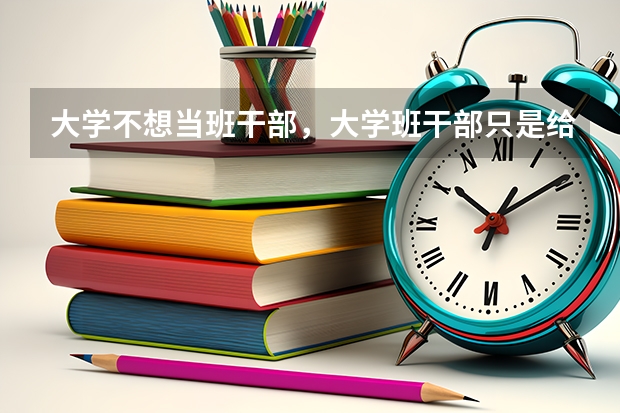 大学不想当班干部，大学班干部只是给辅导员单纯的跑腿吗？