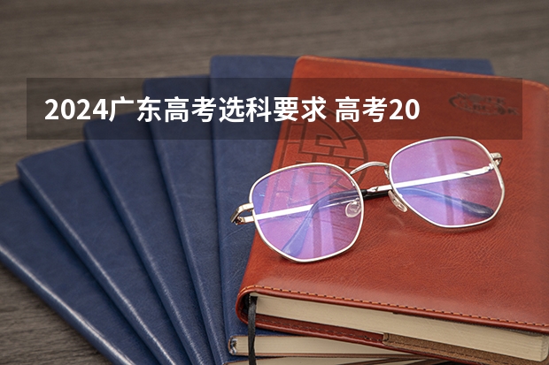 2024广东高考选科要求 高考2024年选科要求