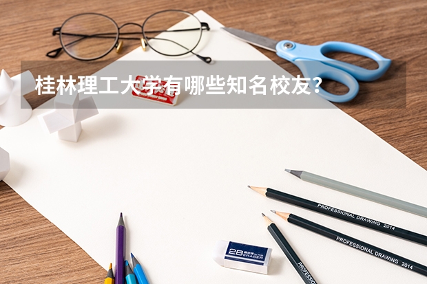 桂林理工大学有哪些知名校友？