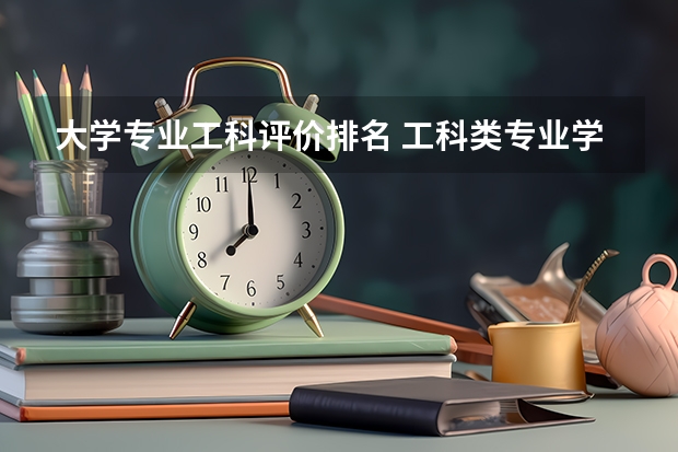 大学专业工科评价排名 工科类专业学校排名