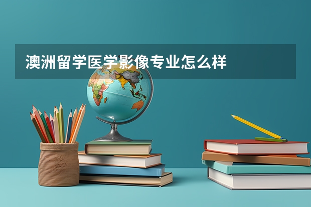澳洲留学医学影像专业怎么样