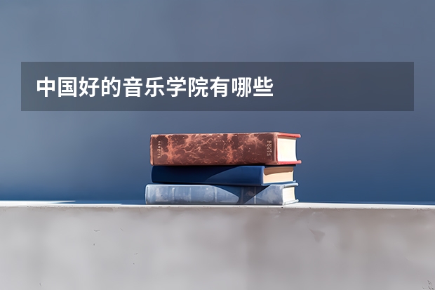 中国好的音乐学院有哪些