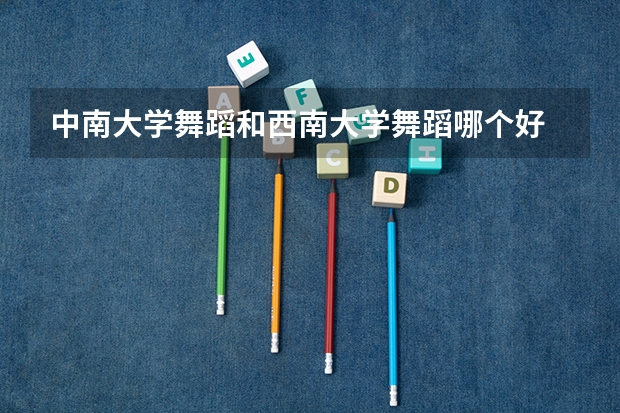 中南大学舞蹈和西南大学舞蹈哪个好