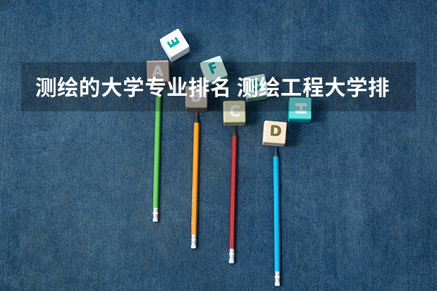 测绘的大学专业排名 测绘工程大学排名