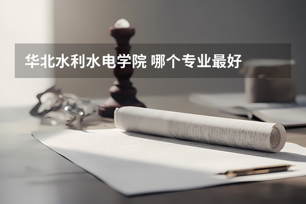 华北水利水电学院 哪个专业最好