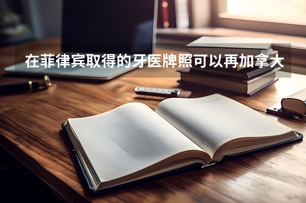 在菲律宾取得的牙医牌照可以再加拿大认证吗?